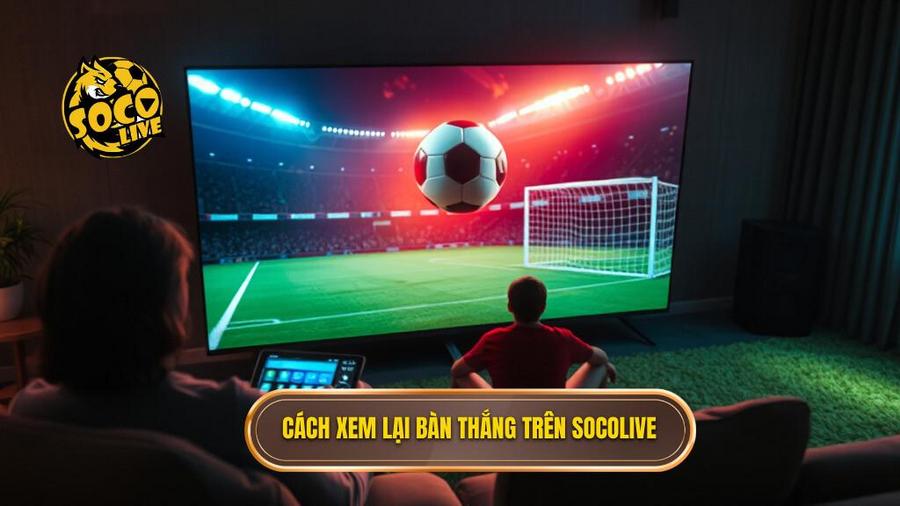 3. Cách xem lại bàn thắng trên Socolive