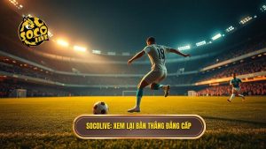 Socolive_ Xem lại bàn thắng đẳng cấp