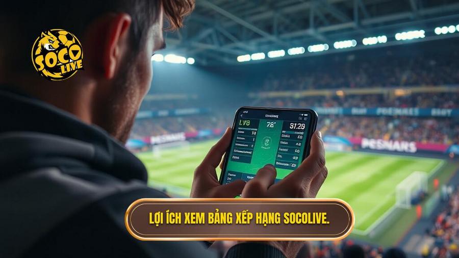 Tại sao nên theo dõi Socolive bảng xếp hạng bóng đá?