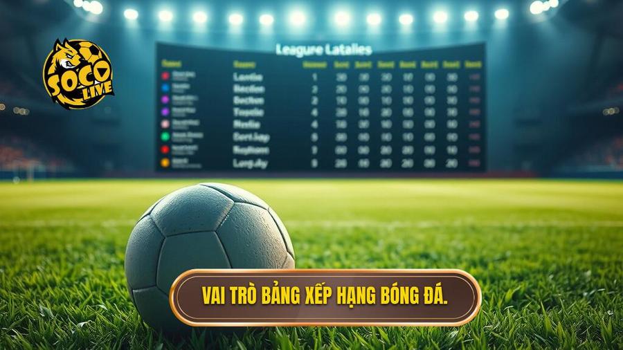 Phân tích tầm quan trọng của bảng xếp hạng trong bóng đá
