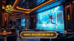 Socolive Xem Lại Bàn Thắng: Tận Hưởng Những Khoảnh Khắc Bùng Nổ Của Bóng Đá Thế Giới
